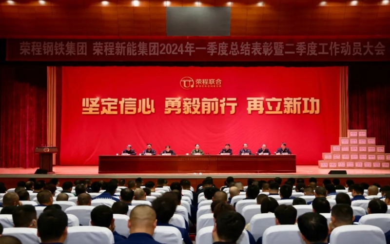 堅定信心 勇毅前行 再立新功！榮程鋼鐵集團、新能集團召開一季度總結表彰暨二季度工作動員大會