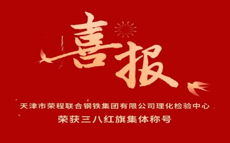 喜報(bào)！天津市榮程聯(lián)合鋼鐵集團(tuán)有限公司理化檢驗(yàn)中心榮獲三八紅旗集體稱號